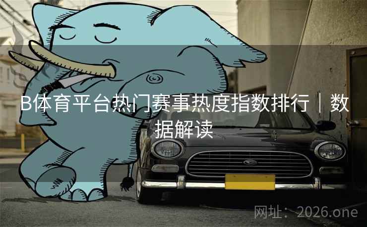 详细阅读:B体育平台热门赛事热度指数排行|数据解读 B体育平台热门赛事热度指数排行|数据解读