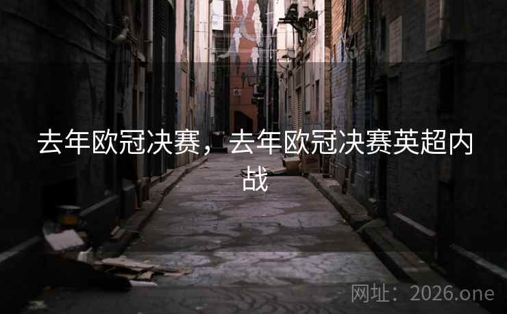 详细阅读:去年欧冠决赛,去年欧冠决赛英超内战 去年欧冠决赛,去年欧冠决赛英超内战