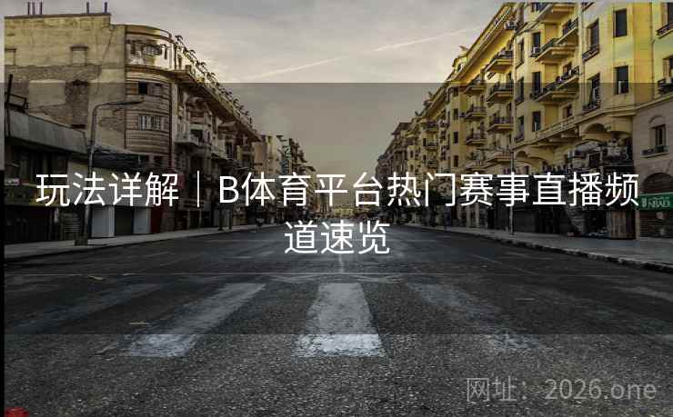 玩法详解|B体育平台热门赛事直播频道速览