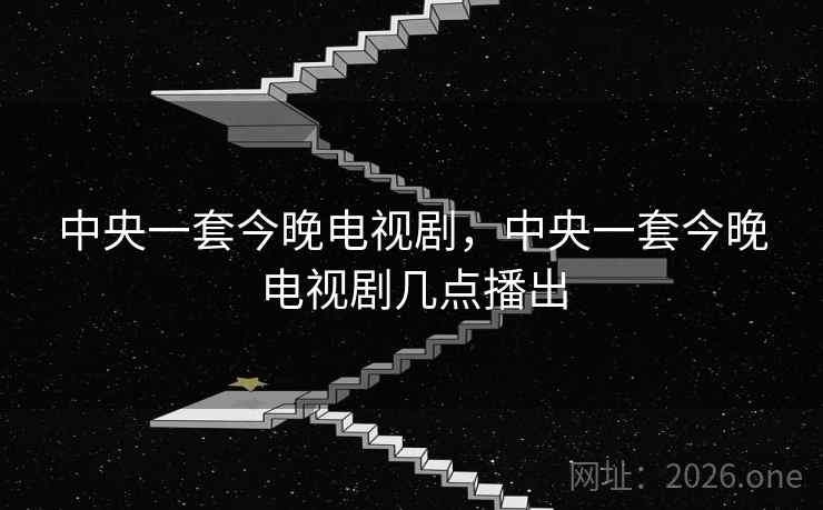 中央一套今晚电视剧,中央一套今晚电视剧几点播出