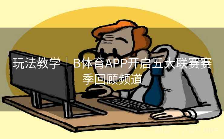 玩法教学|B体育APP开启五大联赛赛季回顾频道