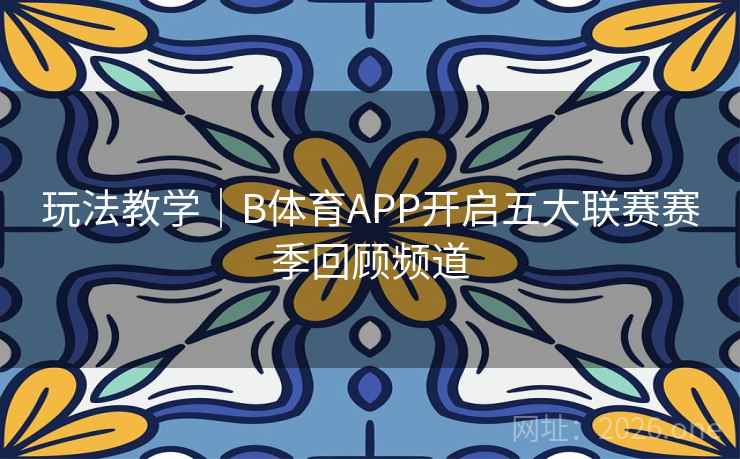 详细阅读:玩法教学|B体育APP开启五大联赛赛季回顾频道 玩法教学|B体育APP开启五大联赛赛季回顾频道