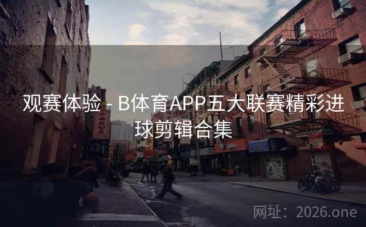 观赛体验 - B体育APP五大联赛精彩进球剪辑合集