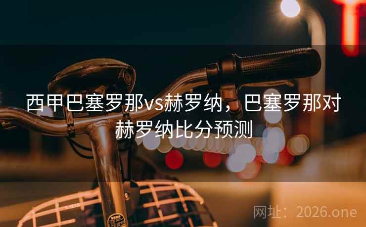 西甲巴塞罗那vs赫罗纳,巴塞罗那对赫罗纳比分预测